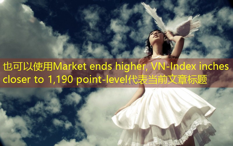 Market ends higher, VN-Index inches closer to 1,190 point-level